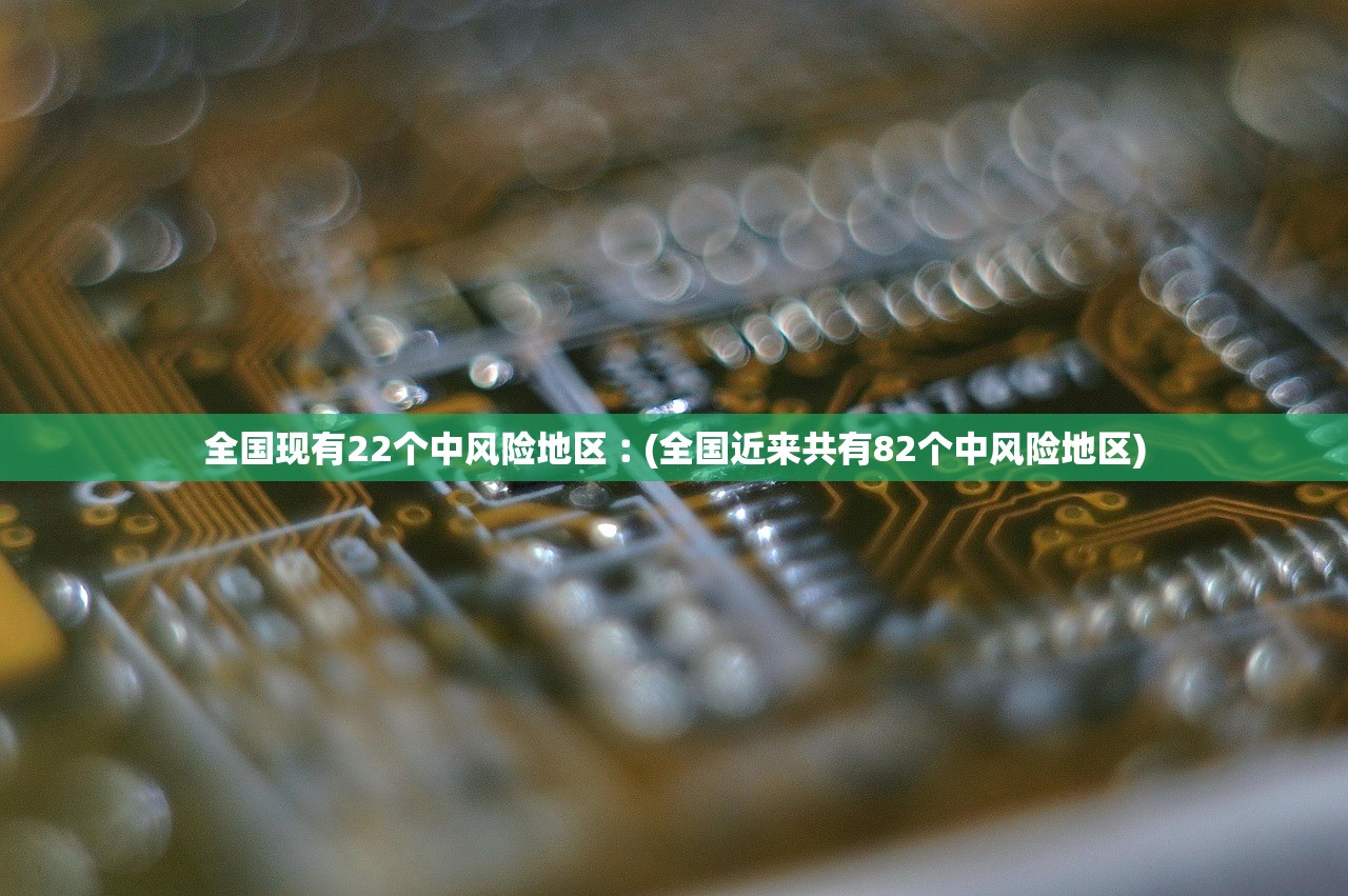 全国现有22个中风险地区︰(全国近来共有82个中风险地区) 全国现有22个中风险地区︰(全国近来共有82个中风险地区)