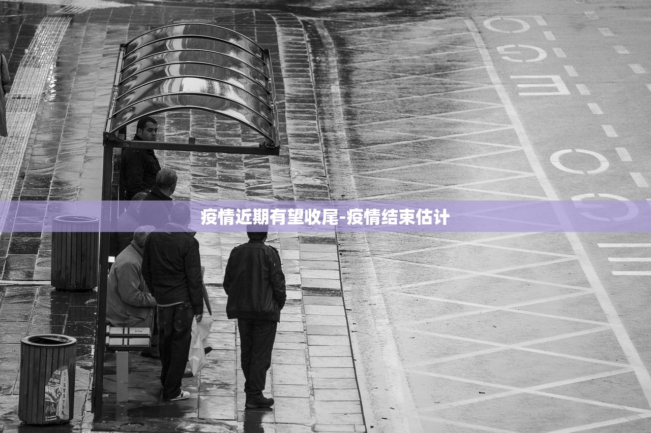 疫情近期有望收尾-疫情结束估计 疫情近期有望收尾-疫情结束估计
