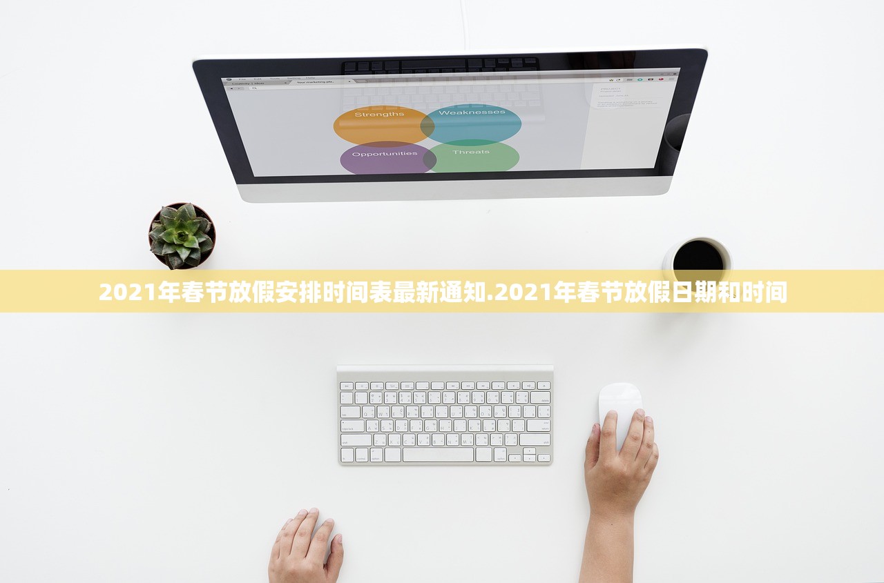2021年春节放假安排时间表最新通知.2021年春节放假日期和时间 2021年春节放假安排时间表最新通知.2021年春节放假日期和时间