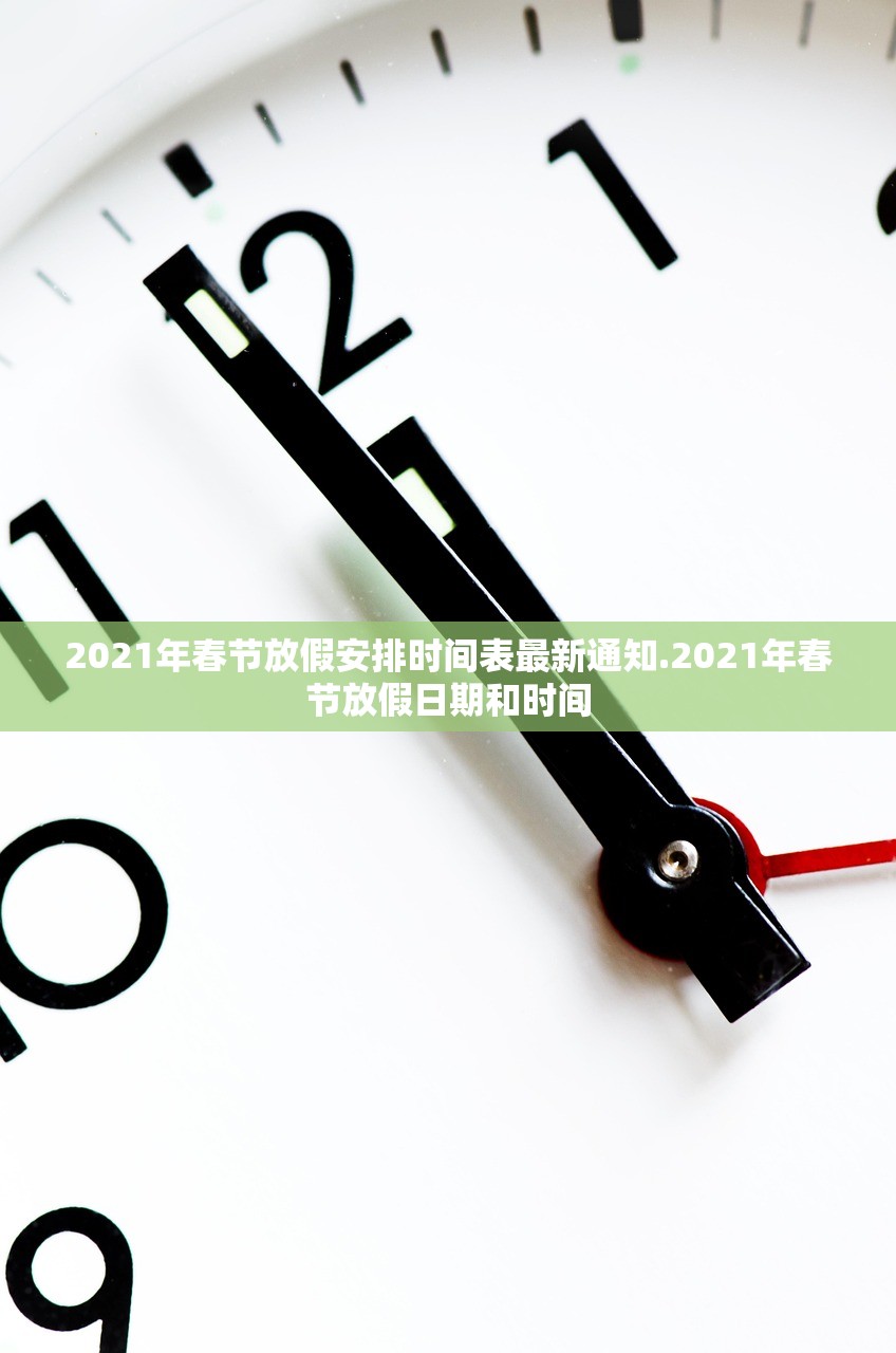 2021年春节放假安排时间表最新通知.2021年春节放假日期和时间 2021年春节放假安排时间表最新通知.2021年春节放假日期和时间