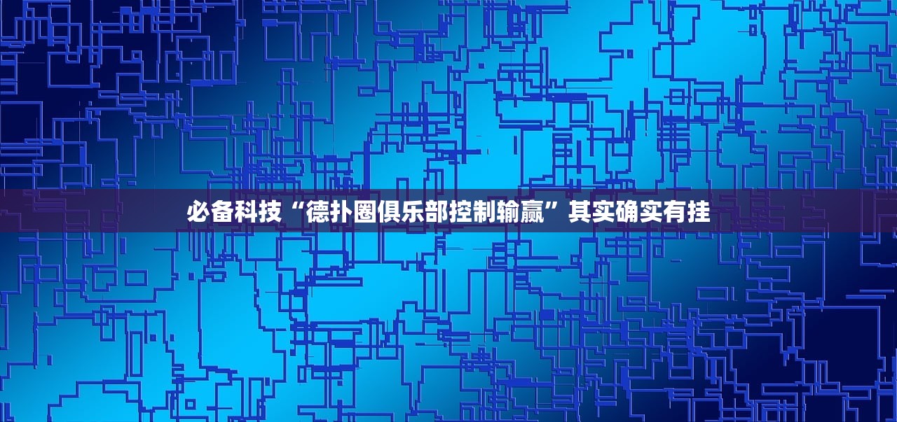 必备科技“德扑圈俱乐部控制输赢”其实确实有挂