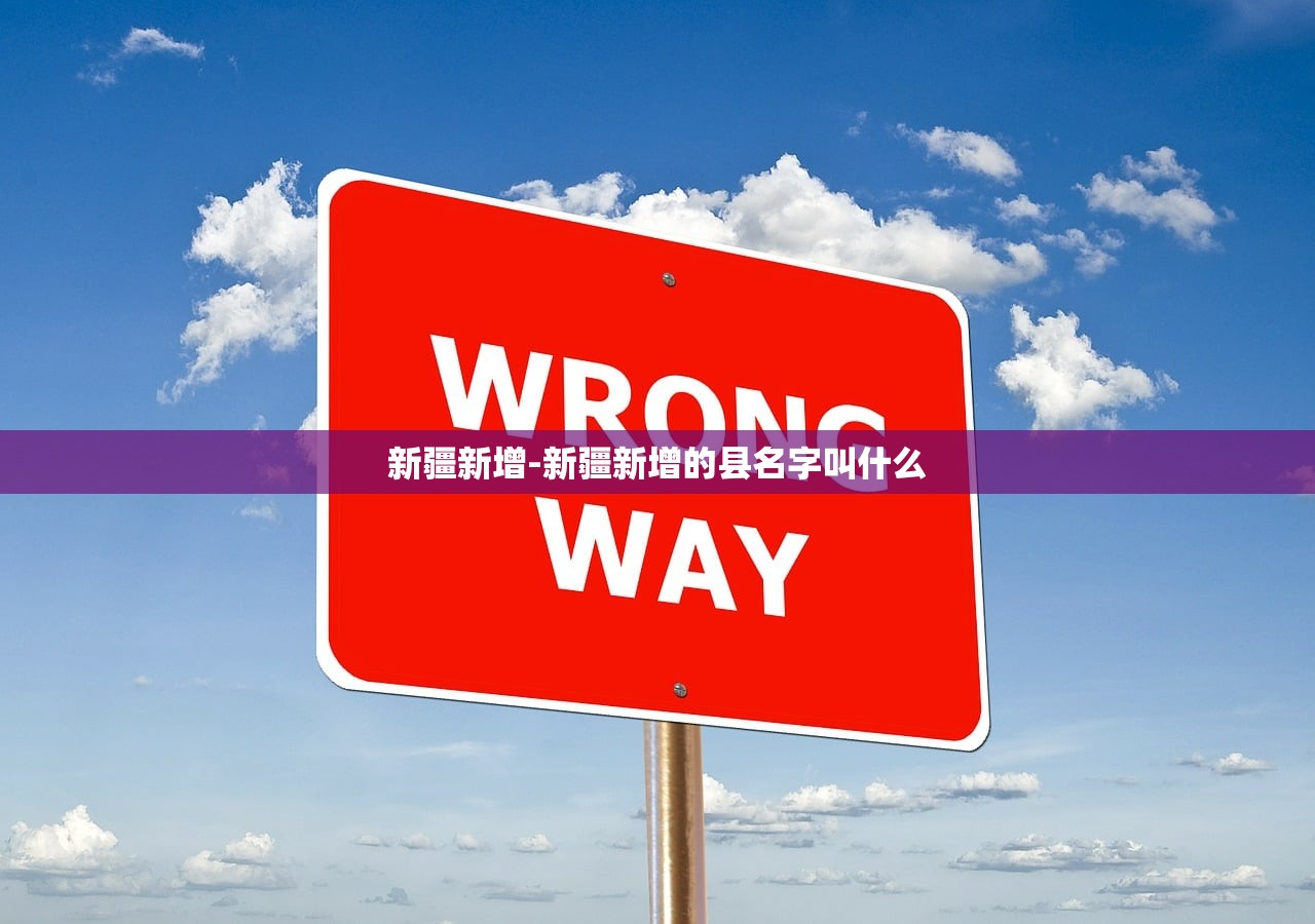 新疆新增-新疆新增的县名字叫什么 新疆新增-新疆新增的县名字叫什么