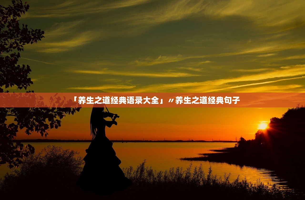 「养生之道经典语录大全」〃养生之道经典句子 「养生之道经典语录大全」〃养生之道经典句子