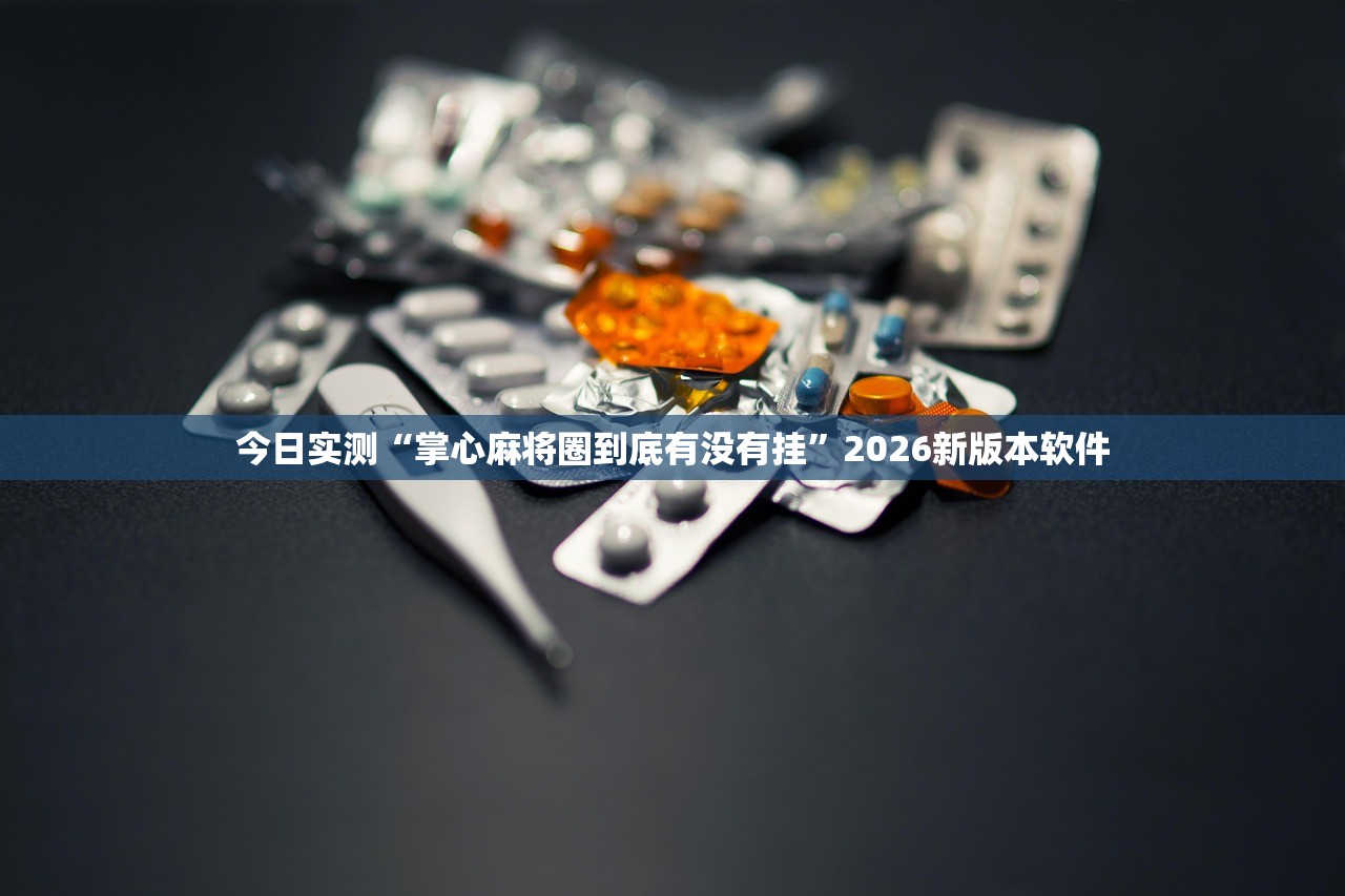 今日实测“掌心麻将圈到底有没有挂”2026新版本软件