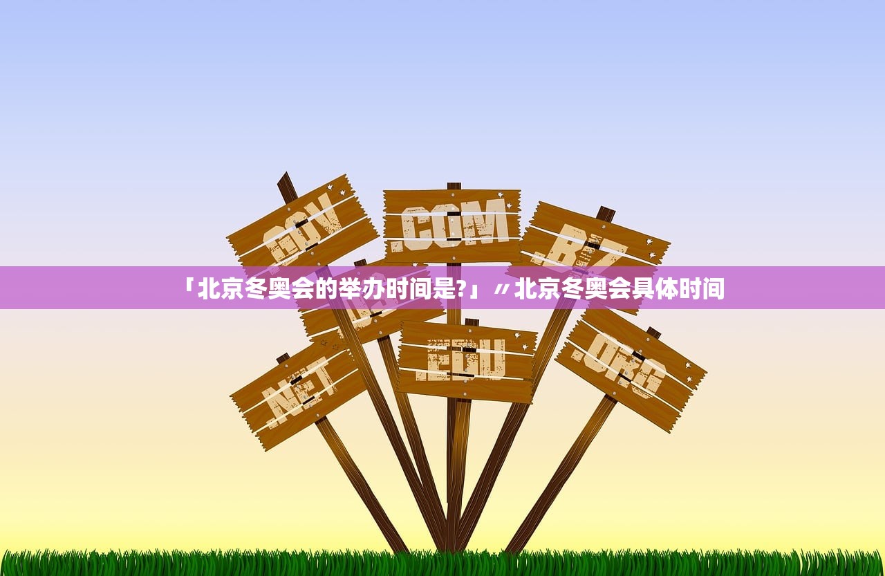 「北京冬奥会的举办时间是?」〃北京冬奥会具体时间 「北京冬奥会的举办时间是?」〃北京冬奥会具体时间