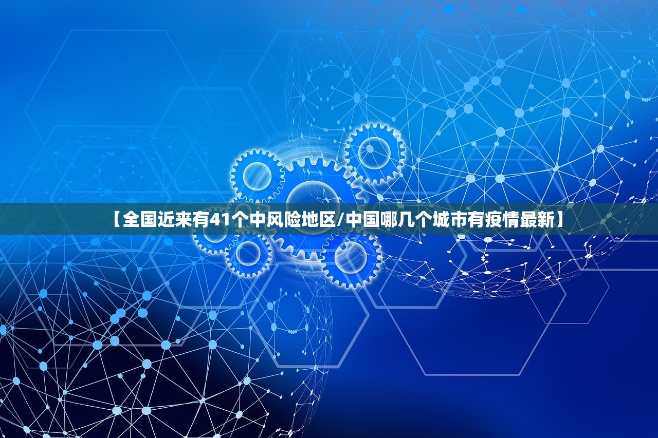 【全国近来有41个中风险地区/中国哪几个城市有疫情最新】 【全国近来有41个中风险地区/中国哪几个城市有疫情最新】