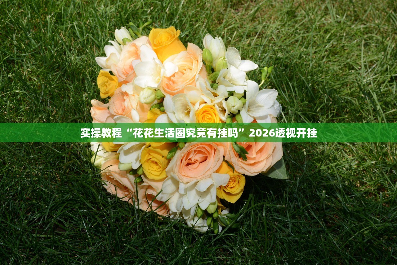 实操教程“花花生活圈究竟有挂吗”2026透视开挂