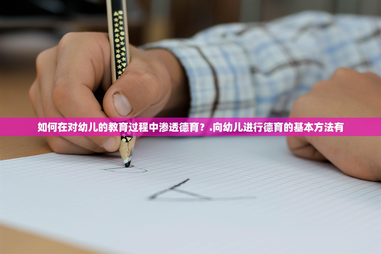 如何在对幼儿的教育过程中渗透德育?.向幼儿进行德育的基本方法有 如何在对幼儿的教育过程中渗透德育?.向幼儿进行德育的基本方法有