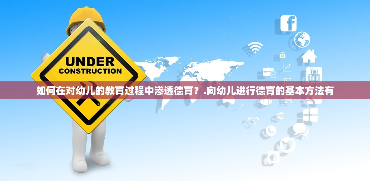 如何在对幼儿的教育过程中渗透德育?.向幼儿进行德育的基本方法有 如何在对幼儿的教育过程中渗透德育?.向幼儿进行德育的基本方法有