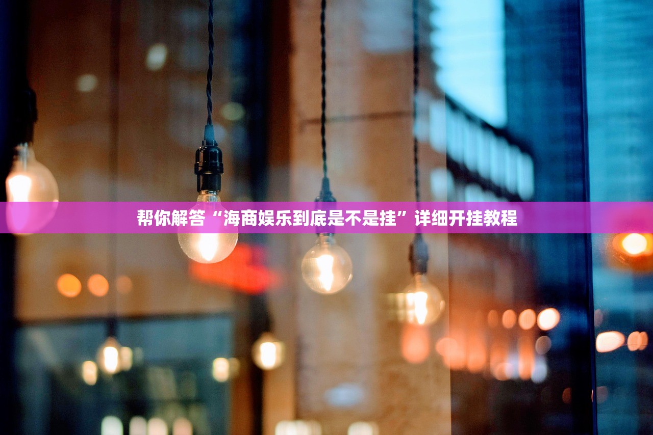帮你解答“海商娱乐到底是不是挂	”详细开挂教程