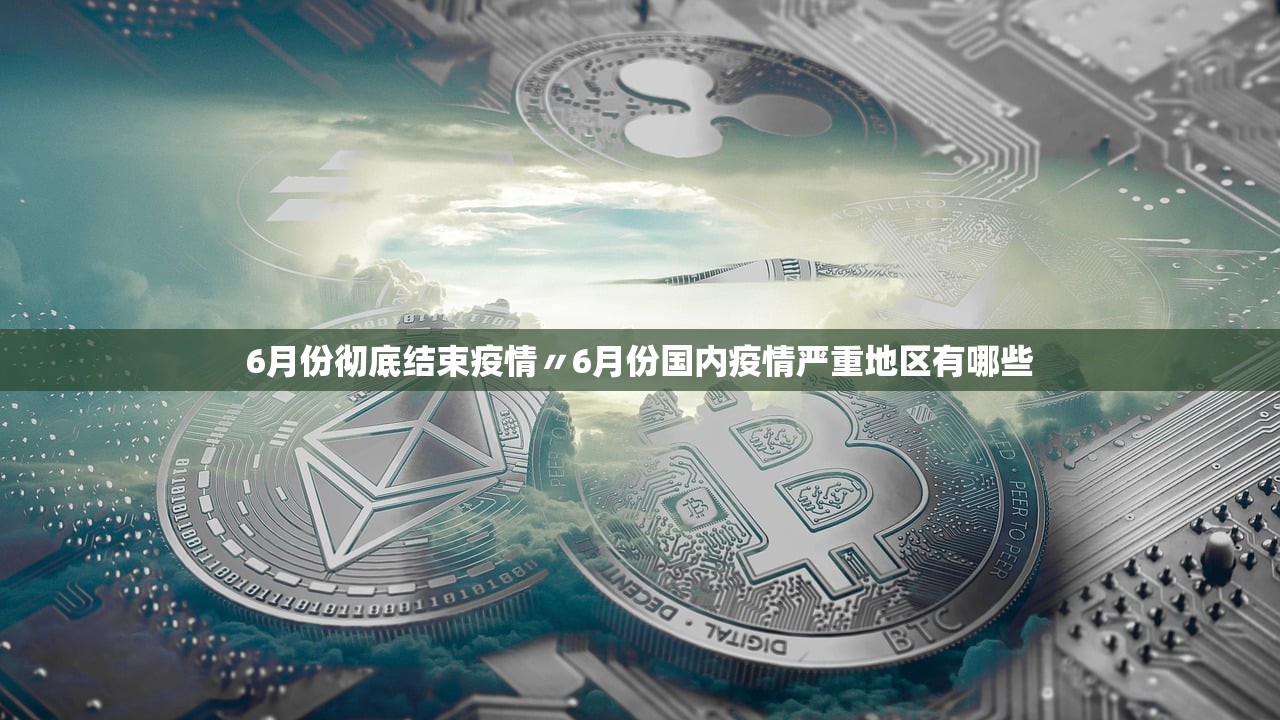 6月份彻底结束疫情〃6月份国内疫情严重地区有哪些 6月份彻底结束疫情〃6月份国内疫情严重地区有哪些