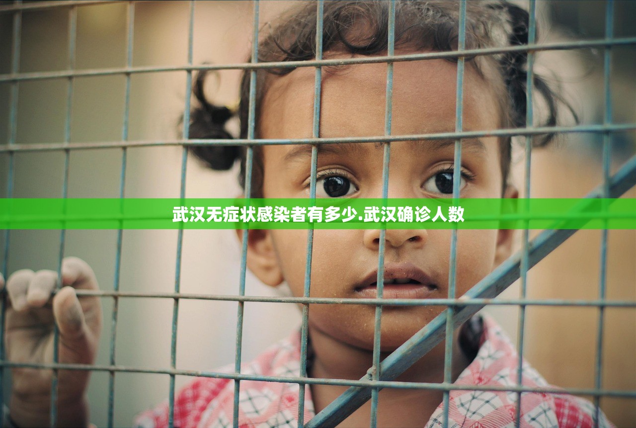 武汉无症状感染者有多少.武汉确诊人数 武汉无症状感染者有多少.武汉确诊人数