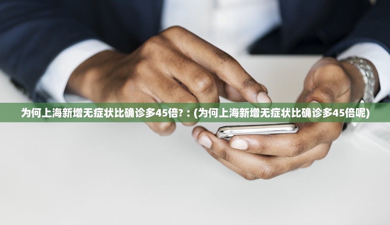 为何上海新增无症状比确诊多45倍?︰(为何上海新增无症状比确诊多45倍呢) 为何上海新增无症状比确诊多45倍?︰(为何上海新增无症状比确诊多45倍呢)