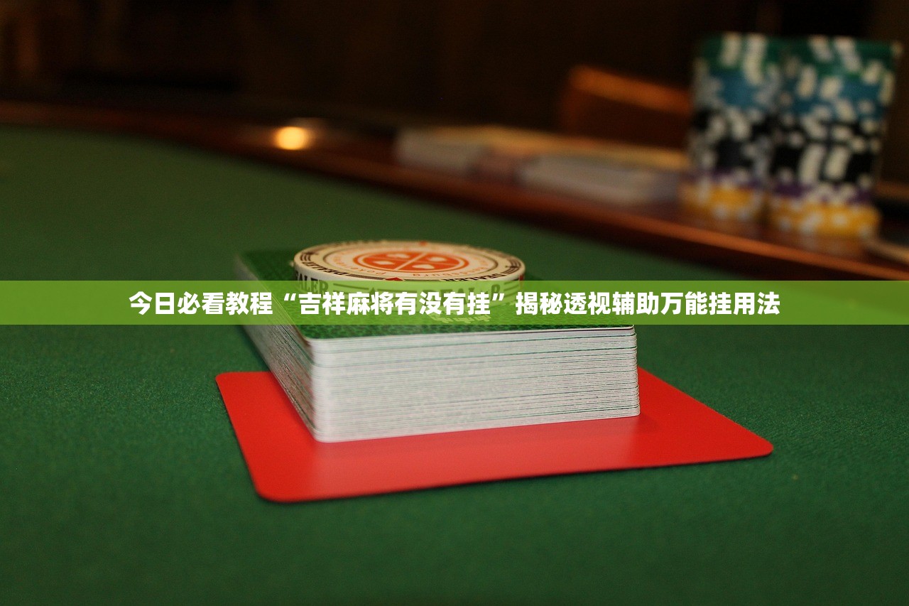 今日必看教程“吉祥麻将有没有挂”揭秘透视辅助万能挂用法