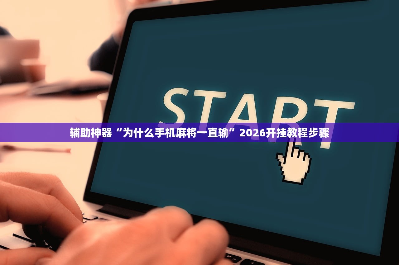 辅助神器“为什么手机麻将一直输	”2026开挂教程步骤