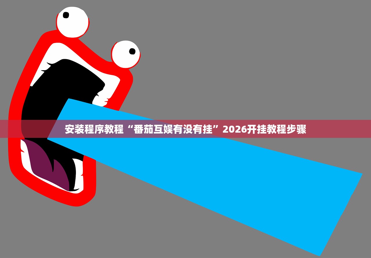 安装程序教程“番茄互娱有没有挂	”2026开挂教程步骤