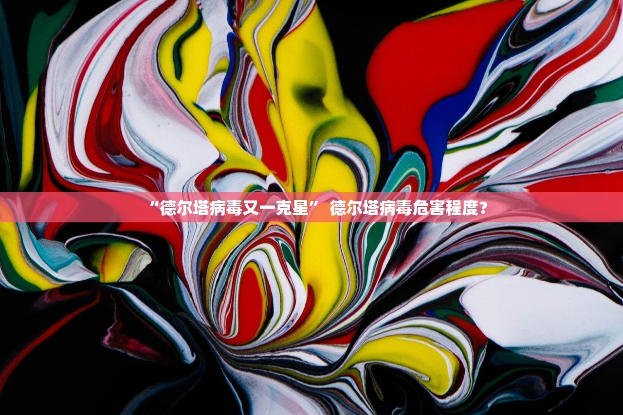 “德尔塔病毒又一克星	” 德尔塔病毒危害程度？
