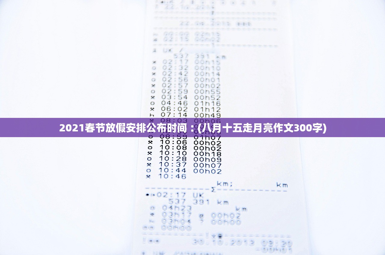 2021春节放假安排公布时间︰(八月十五走月亮作文300字) 2021春节放假安排公布时间︰(八月十五走月亮作文300字)