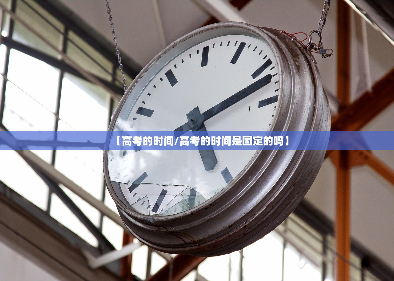 【高考的时间/高考的时间是固定的吗】 【高考的时间/高考的时间是固定的吗】