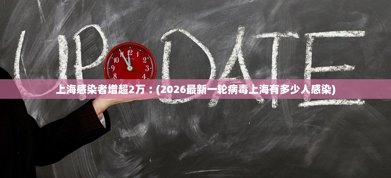 上海感染者增超2万︰(2026最新一轮病毒上海有多少人感染) 上海感染者增超2万︰(2026最新一轮病毒上海有多少人感染)