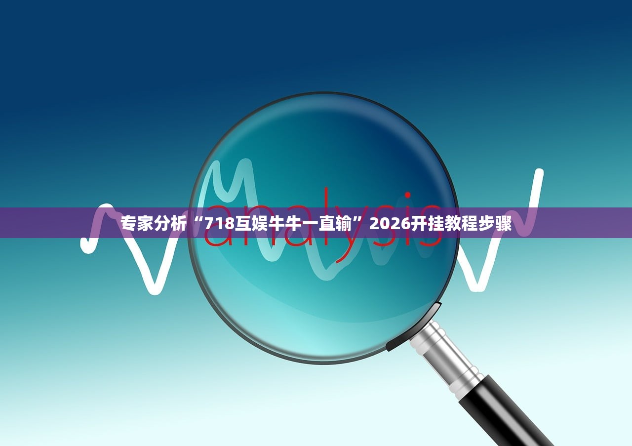 专家分析“718互娱牛牛一直输”2026开挂教程步骤
