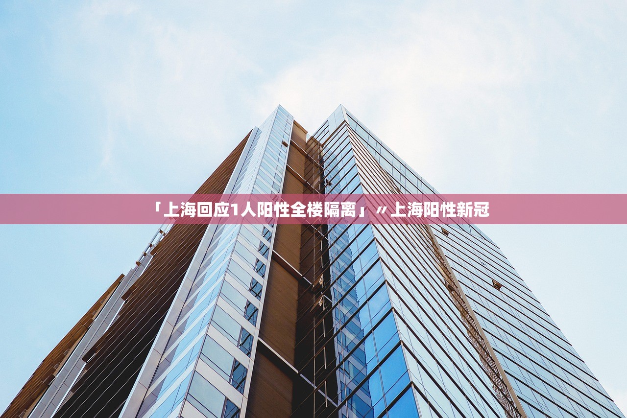 「上海回应1人阳性全楼隔离」〃上海阳性新冠 「上海回应1人阳性全楼隔离」〃上海阳性新冠