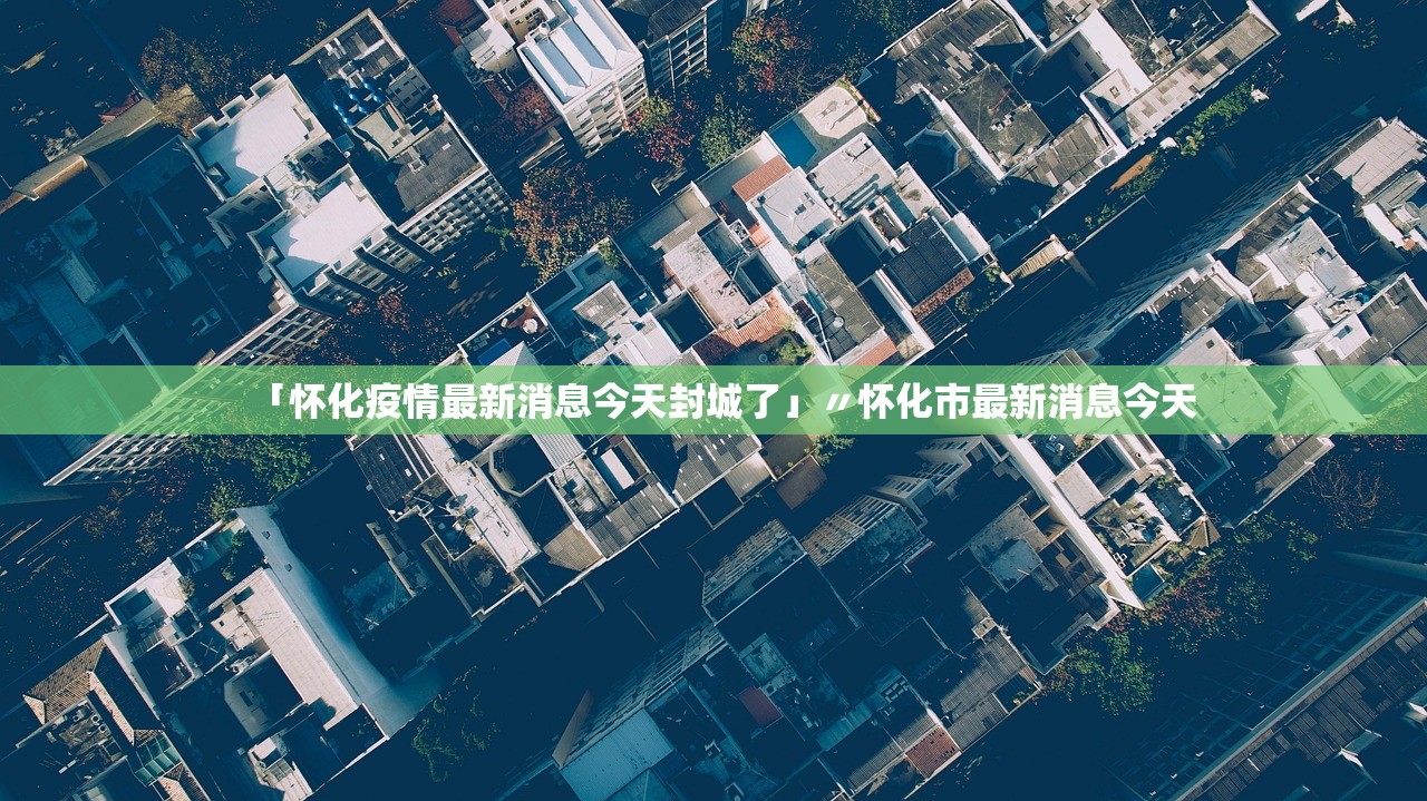「怀化疫情最新消息今天封城了」〃怀化市最新消息今天 「怀化疫情最新消息今天封城了」〃怀化市最新消息今天