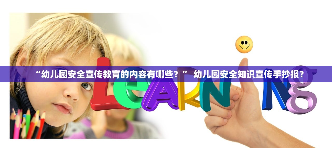 “幼儿园安全宣传教育的内容有哪些？” 幼儿园安全知识宣传手抄报？