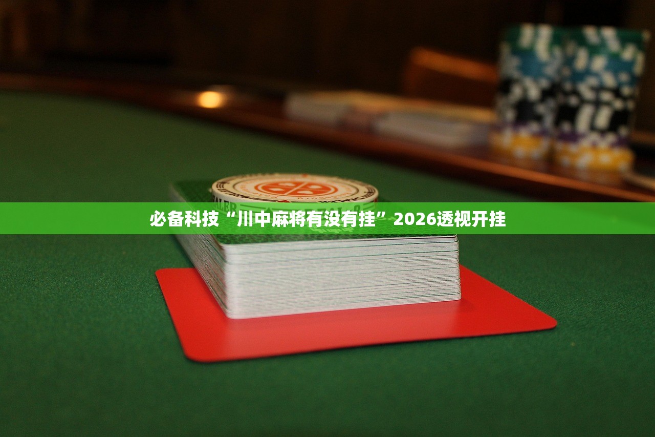 必备科技“川中麻将有没有挂”2026透视开挂