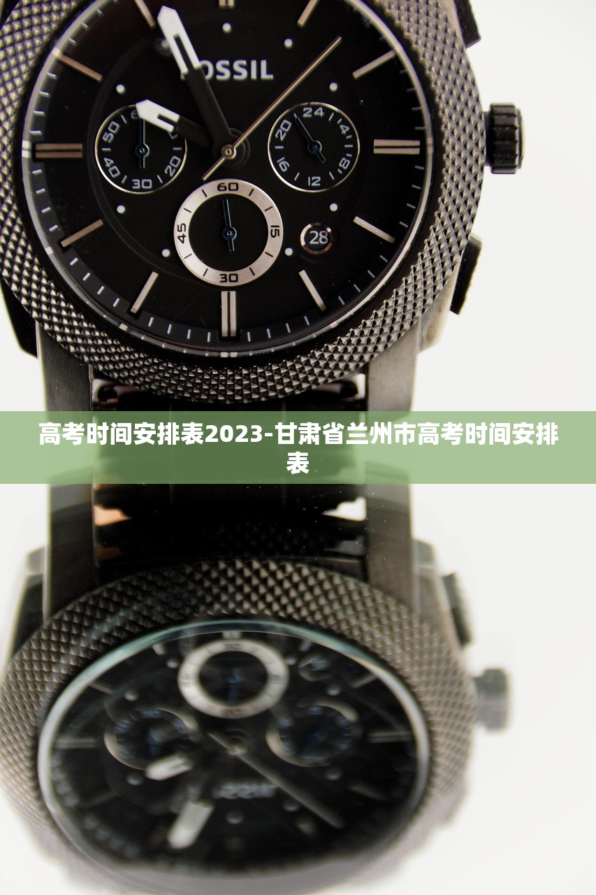 高考时间安排表2023-甘肃省兰州市高考时间安排表