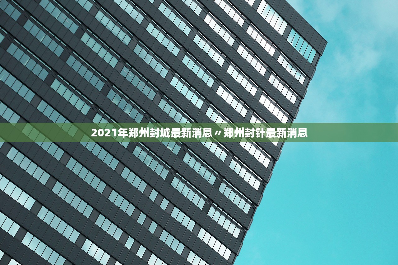 2021年郑州封城最新消息〃郑州封针最新消息 2021年郑州封城最新消息〃郑州封针最新消息