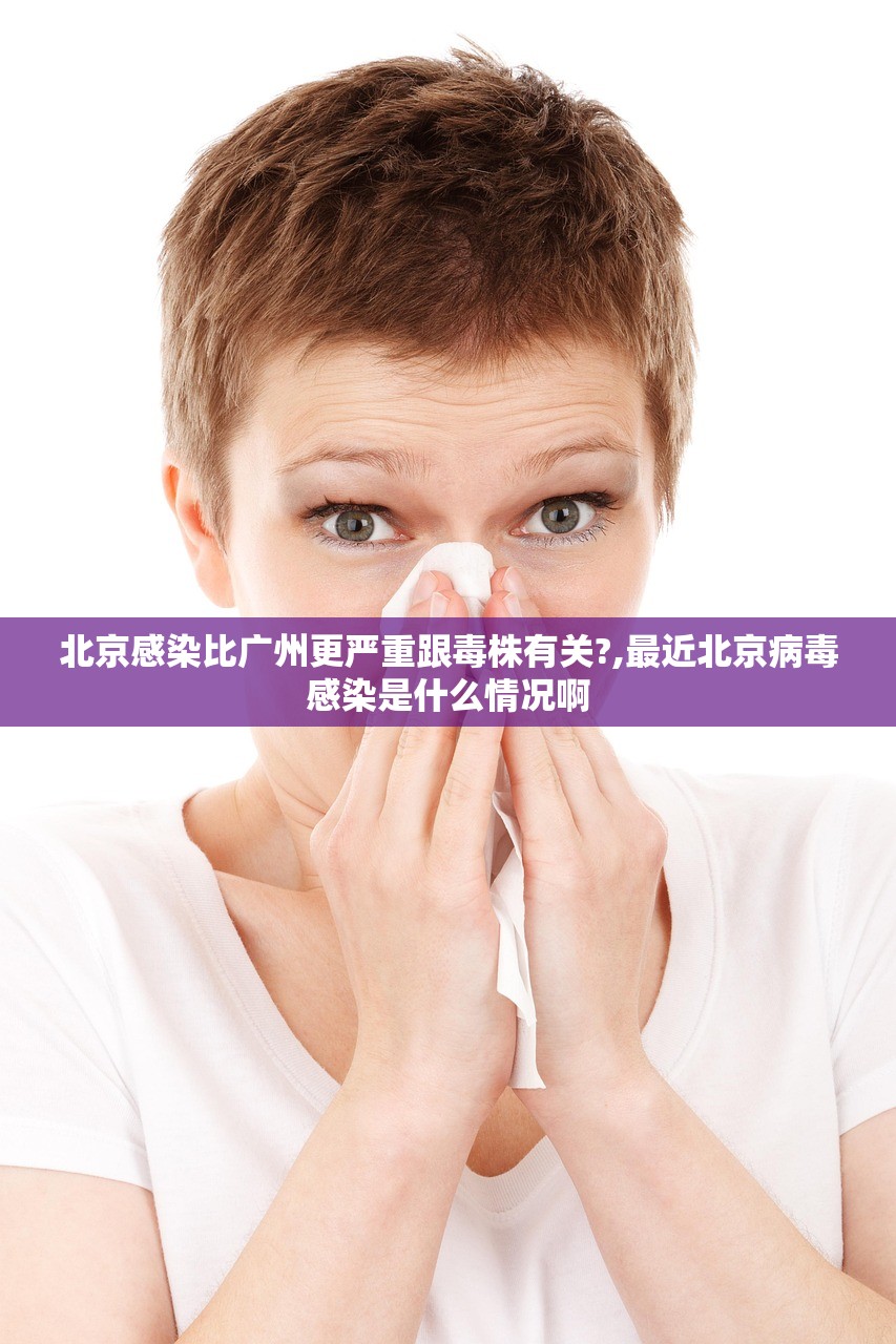 北京感染比广州更严重跟毒株有关?,最近北京病毒感染是什么情况啊