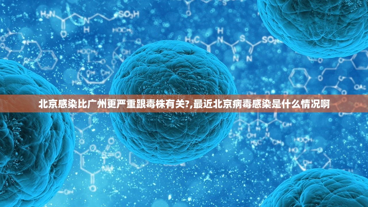 北京感染比广州更严重跟毒株有关?,最近北京病毒感染是什么情况啊