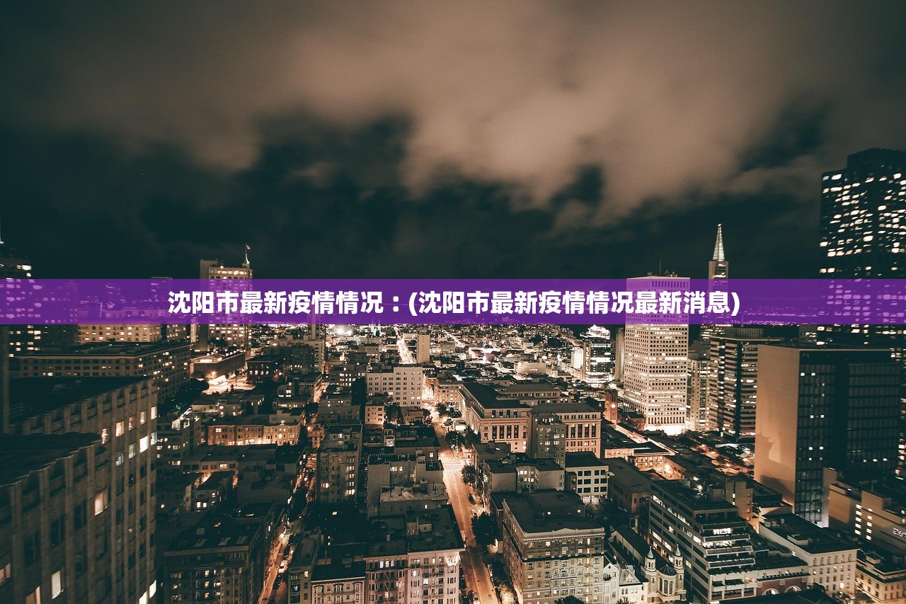 沈阳市最新疫情情况︰(沈阳市最新疫情情况最新消息) 沈阳市最新疫情情况︰(沈阳市最新疫情情况最新消息)