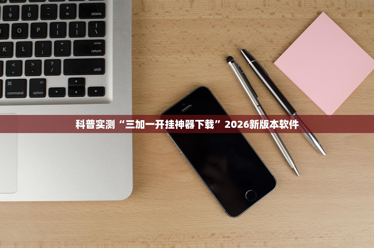 科普实测“三加一开挂神器下载	”2026新版本软件
