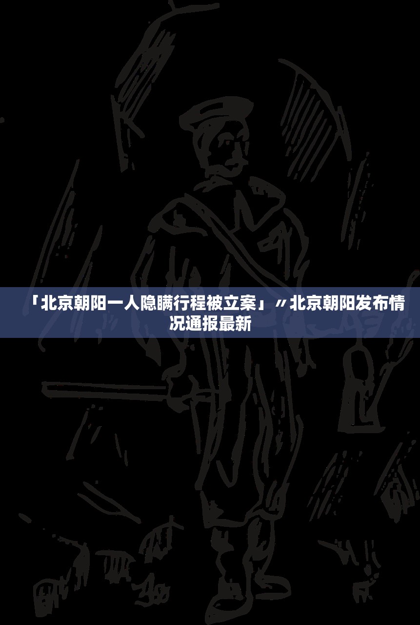 「北京朝阳一人隐瞒行程被立案」〃北京朝阳发布情况通报最新 「北京朝阳一人隐瞒行程被立案」〃北京朝阳发布情况通报最新