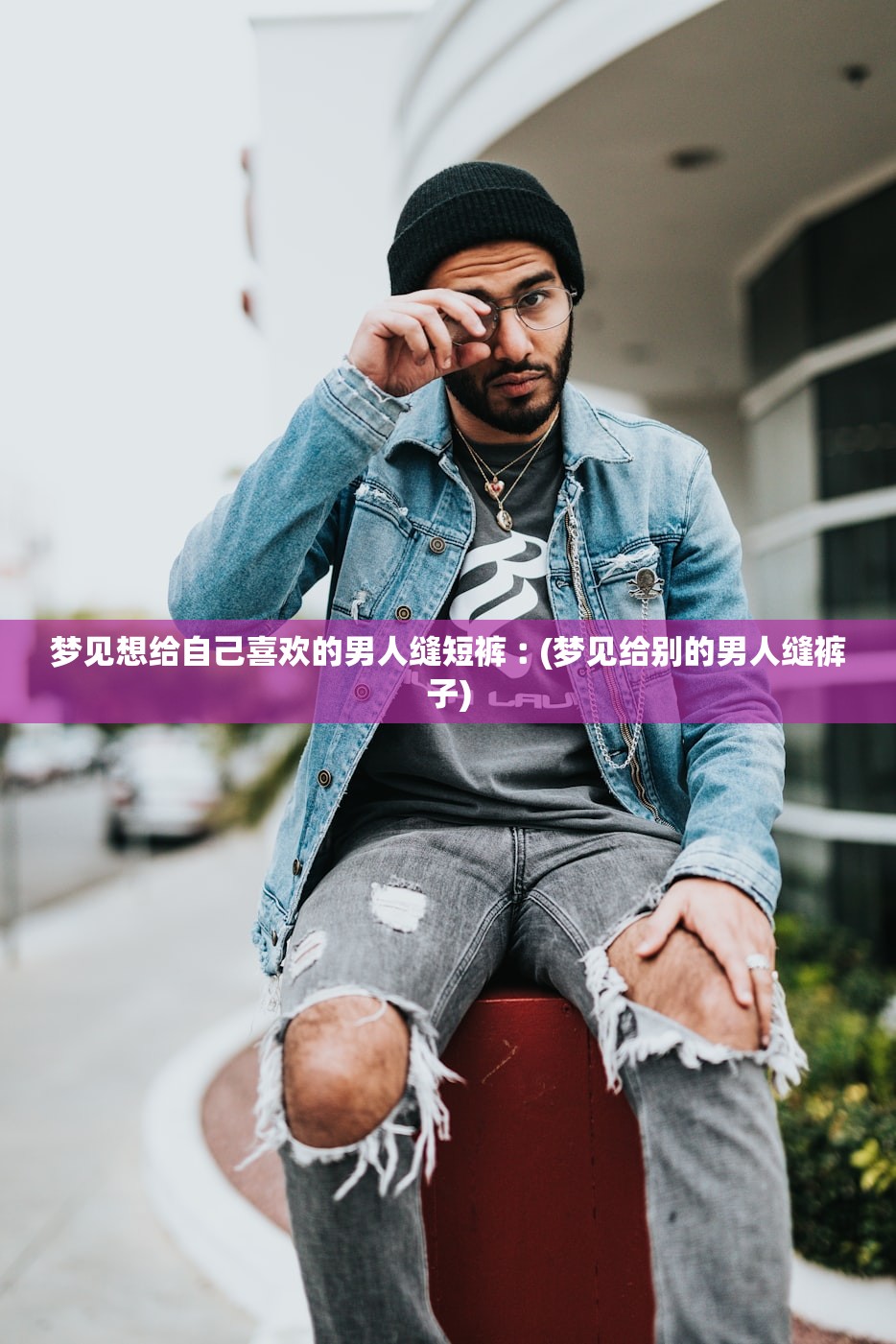 梦见想给自己喜欢的男人缝短裤︰(梦见给别的男人缝裤子) 梦见想给自己喜欢的男人缝短裤︰(梦见给别的男人缝裤子)