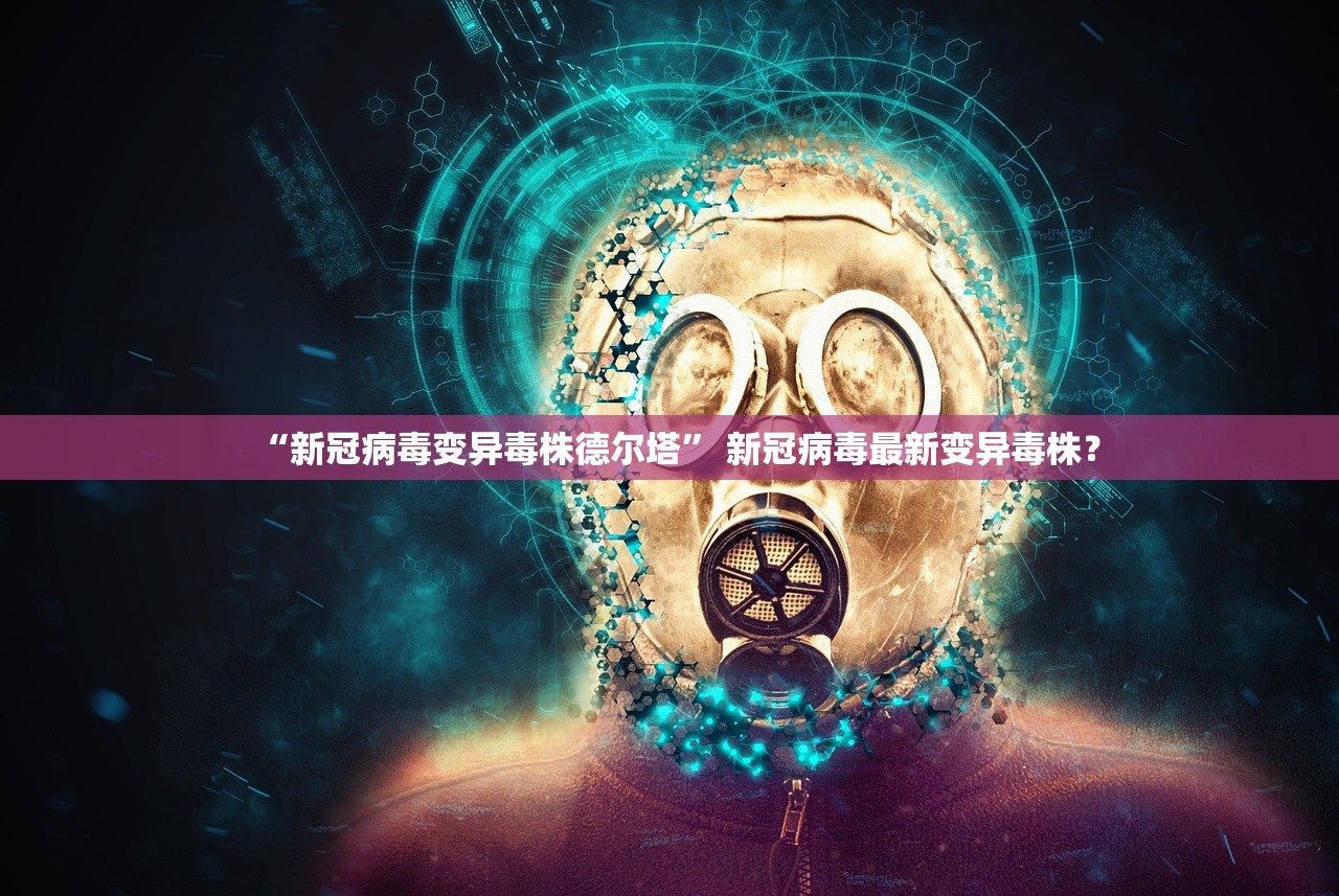 “新冠病毒变异毒株德尔塔” 新冠病毒最新变异毒株？