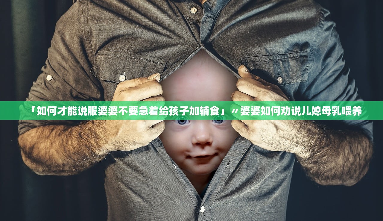 「如何才能说服婆婆不要急着给孩子加辅食」〃婆婆如何劝说儿媳母乳喂养