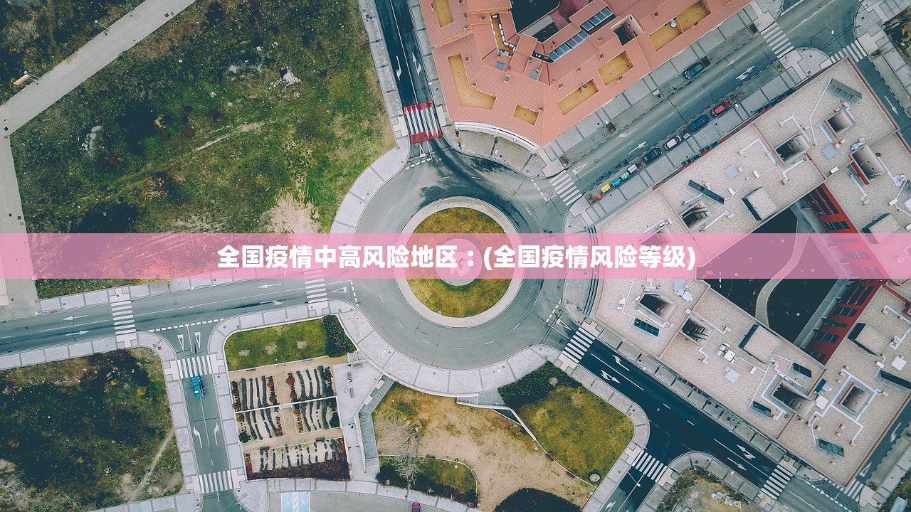 全国疫情中高风险地区︰(全国疫情风险等级) 全国疫情中高风险地区︰(全国疫情风险等级)