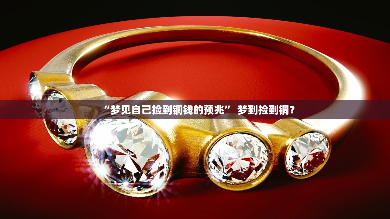 “梦见自己捡到铜钱的预兆” 梦到捡到铜？