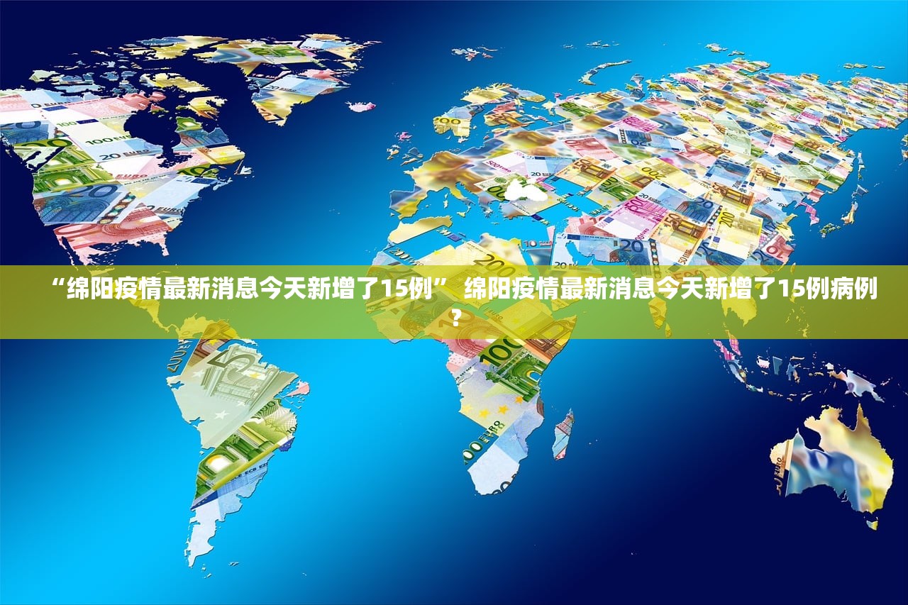 “绵阳疫情最新消息今天新增了15例	” 绵阳疫情最新消息今天新增了15例病例？