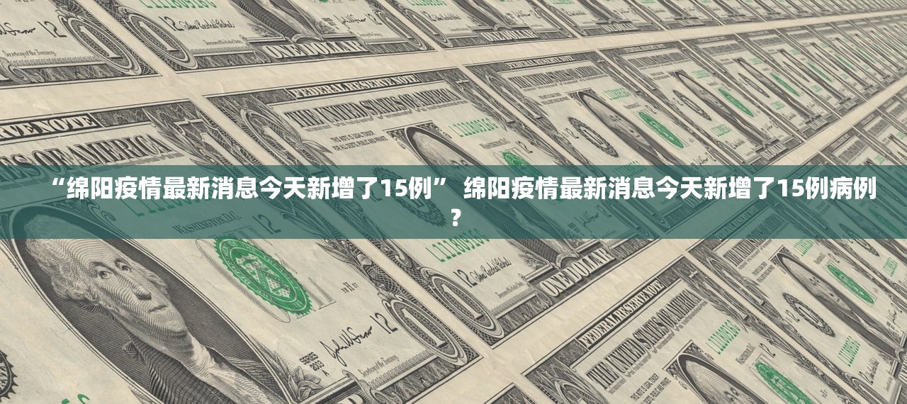 “绵阳疫情最新消息今天新增了15例” 绵阳疫情最新消息今天新增了15例病例？