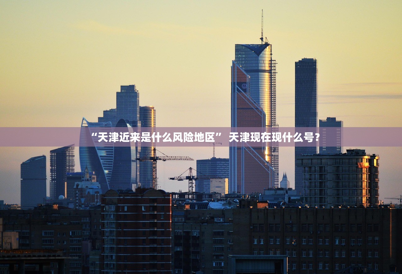 “天津近来是什么风险地区” 天津现在现什么号？