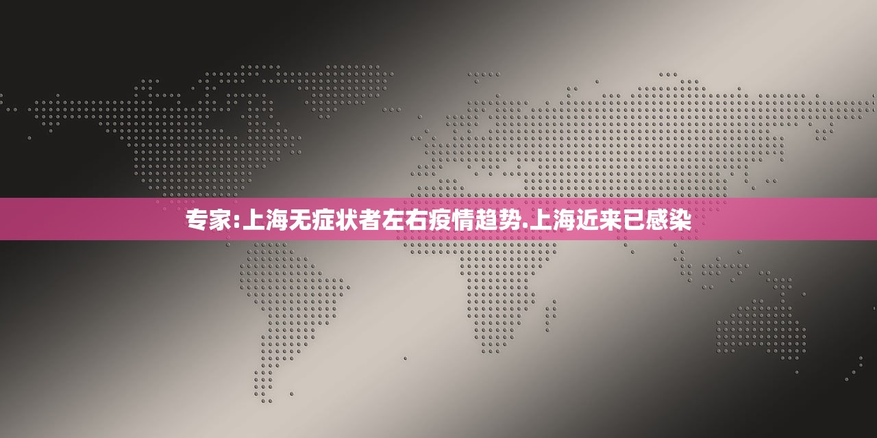 专家:上海无症状者左右疫情趋势.上海近来已感染