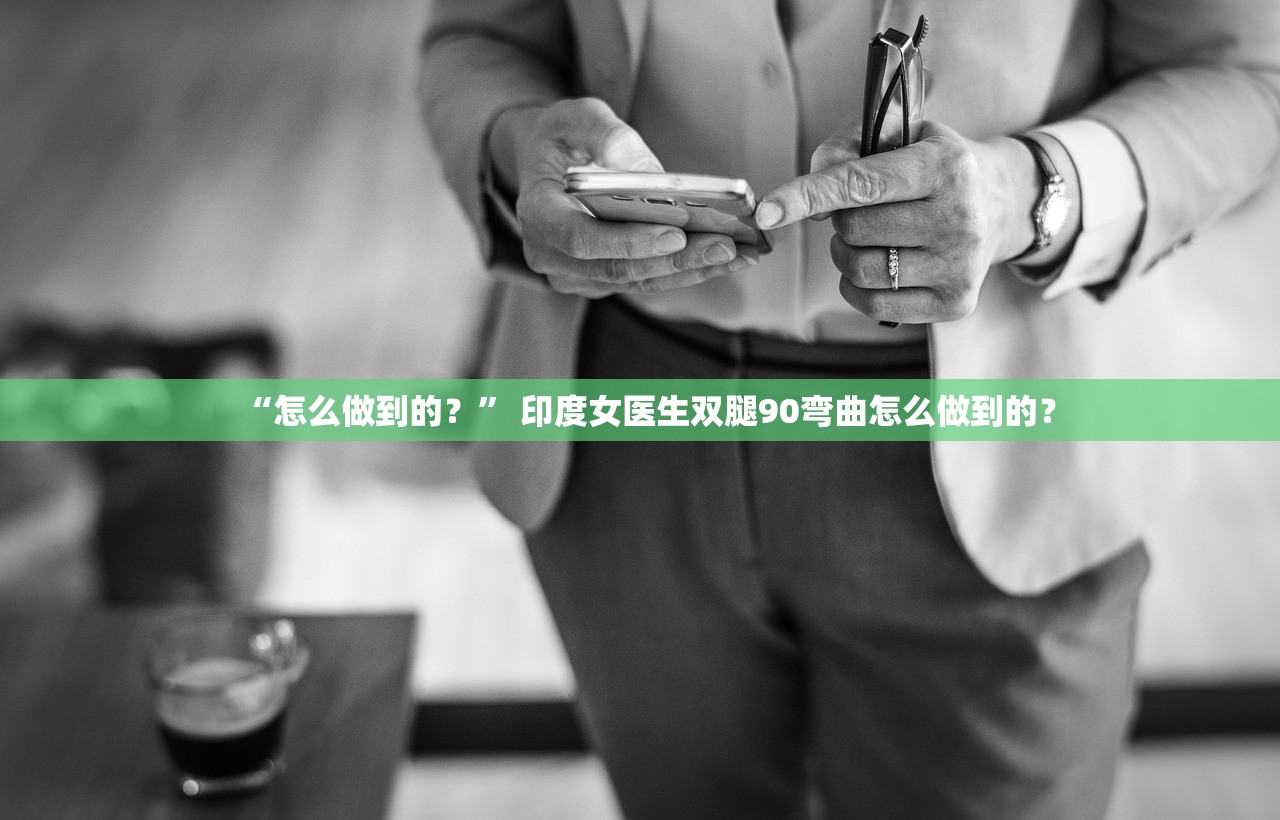 “怎么做到的？	” 印度女医生双腿90弯曲怎么做到的？