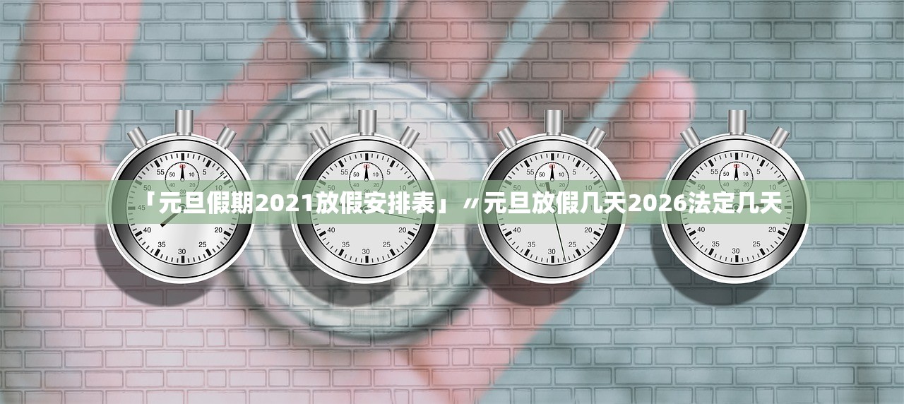 「元旦假期2021放假安排表」〃元旦放假几天2026法定几天