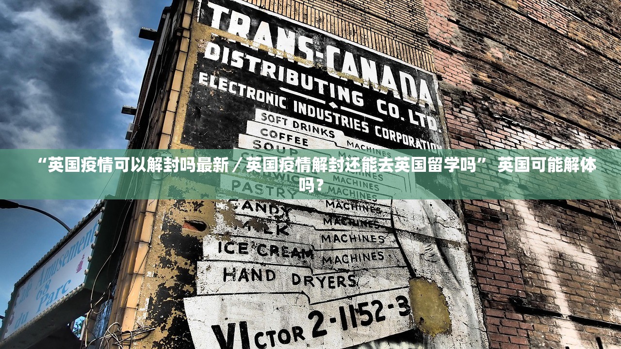 “英国疫情可以解封吗最新／英国疫情解封还能去英国留学吗” 英国可能解体吗？