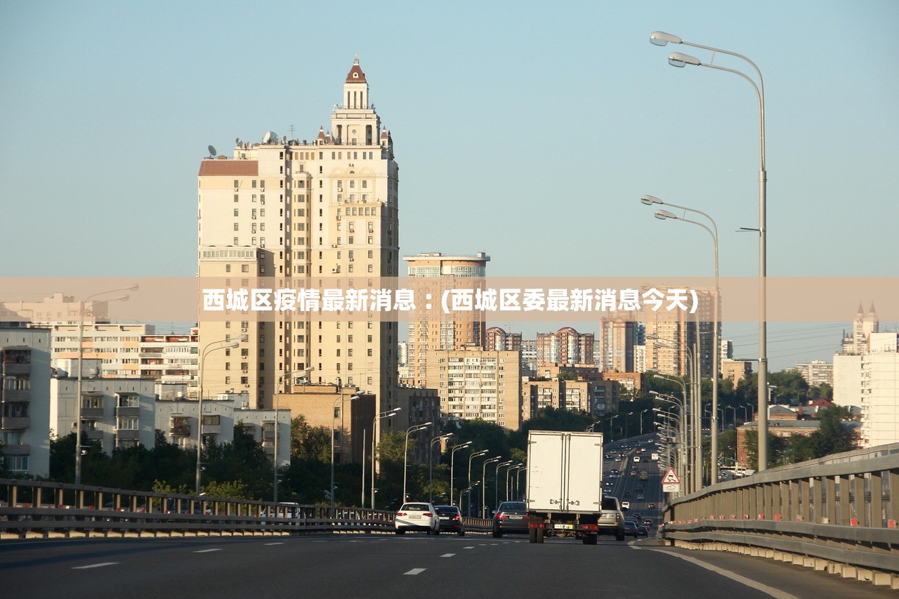 西城区疫情最新消息︰(西城区委最新消息今天)