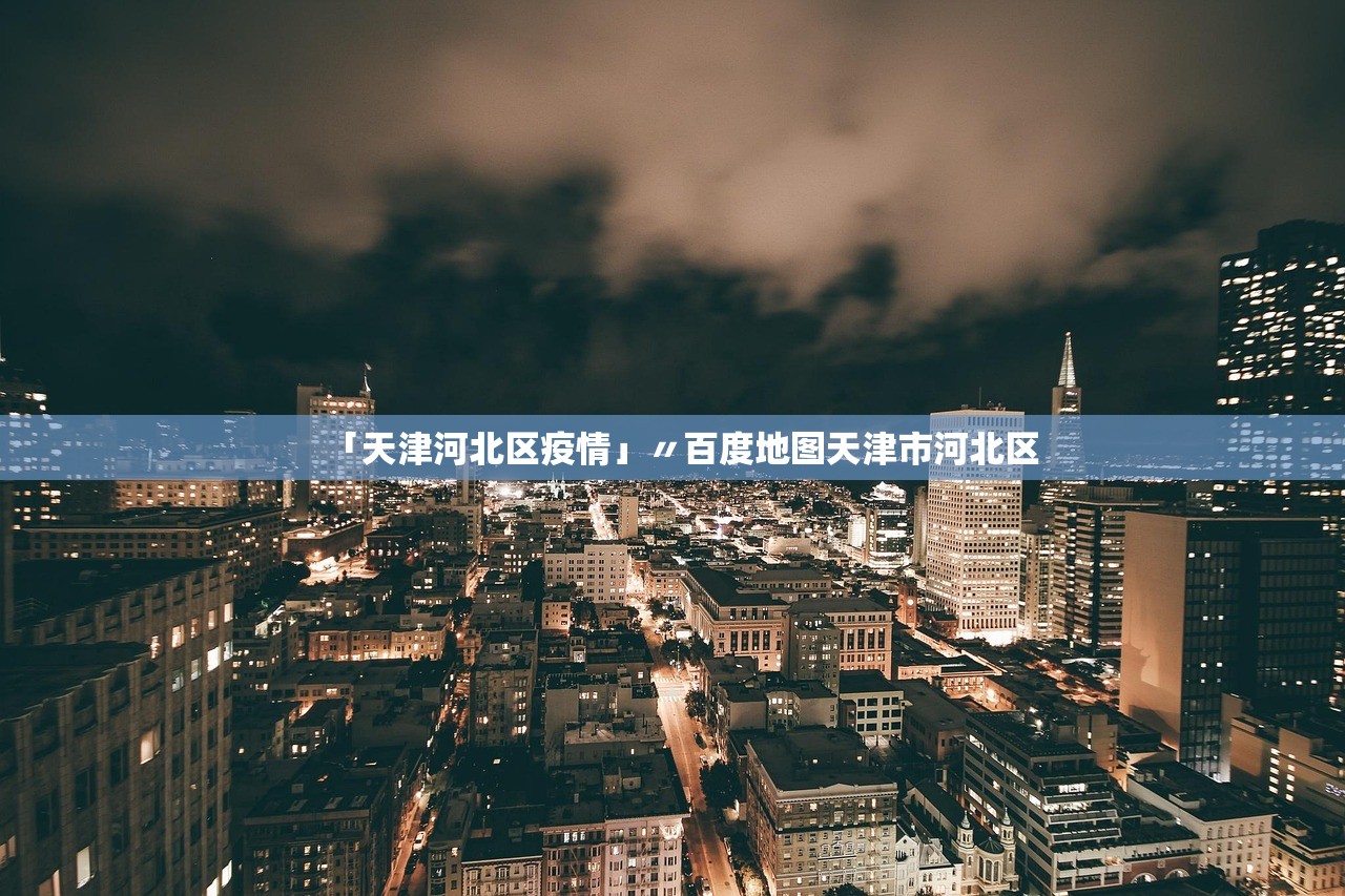 「天津河北区疫情」〃百度地图天津市河北区 「天津河北区疫情」〃百度地图天津市河北区
